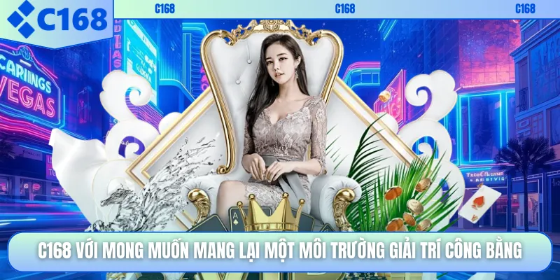 C168 với mong muốn mang lại một môi trường giải trí công bằng